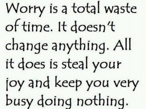 Worry is a waste of time