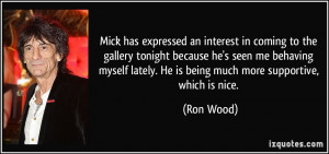 ... lately. He is being much more supportive, which is nice. - Ron Wood