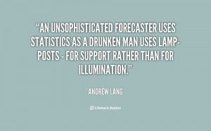 An unsophisticated forecaster uses statistics as a drunken man uses ...