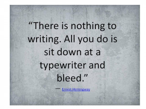 ... All you do is sit down at a typewriter and bleed.