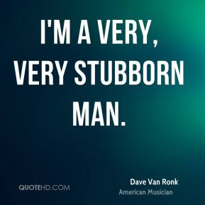 Dave Van Ronk - I'm a very, very stubborn man.