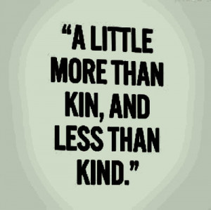 little more than kin, and less than kind.”