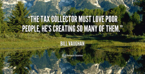 The tax collector must love poor people, he's creating so many of them ...