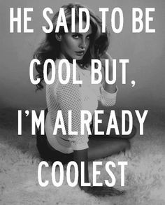 ... to be cool, but I'm already coolest - Lana Del Rey - National Anthem