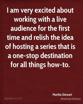 Martha Stewart - I am very excited about working with a live audience ...