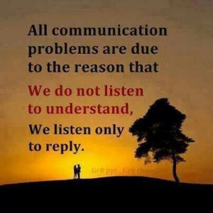 listen to understand. Great advice, imagine if we all really did this.