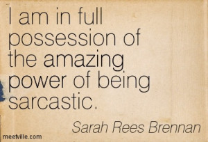 am in full possession of the amazing power of being sarcastic.