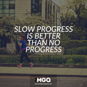 Slow progress is better than no progress.