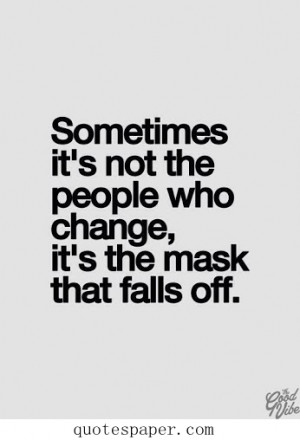 Sometimes it’s not the people who change, it’s the mask that falls ...