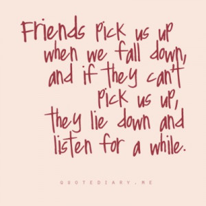 Friends pick us up when we fall down, and if they don’t pick us up ...