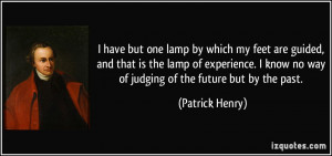 ... know no way of judging of the future but by the past. - Patrick Henry