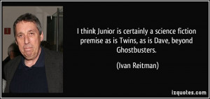 ... premise as is Twins, as is Dave, beyond Ghostbusters. - Ivan Reitman