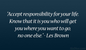 ... who will get you where you want to go, no one else.” – Les Brown