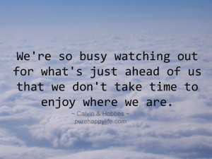 Life Quote: We’re so busy watching out for what’s just ahead of us ...