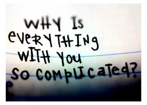 why is everything with you so complicated?