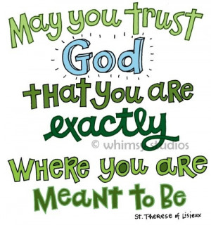 May you trust God that you are exactly where you are meant to be ...