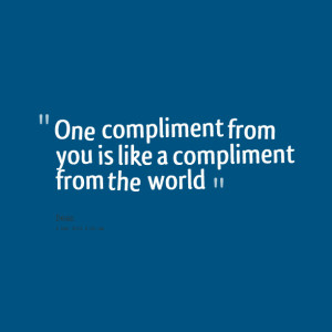 Quotes Picture: one compliment from you is like a compliment from the ...