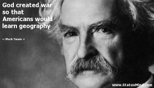 God created war so that Americans would learn geography - Mark Twain ...