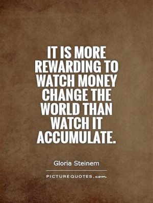 ... watch money change the world than watch it accumulate Picture Quote #1