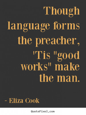 Inspirational quotes - Though language forms the preacher, 'tis 