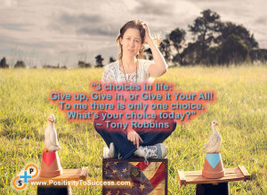 ... is only one choice. What’s your choice today?” ~ Tony Robbins