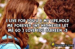 ... mY Life,hold me forever swt hrt,never let me Go ,i love You sabreen
