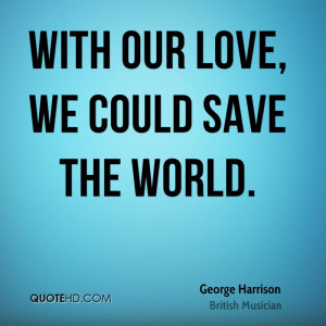 george harrison musician quote with our love we could save the jpg