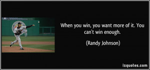 When you win, you want more of it. You can't win enough. - Randy ...