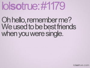 Oh hello, remember me? We used to be best friends when you were single ...
