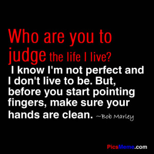 are you to judge the life I live? I know I’m not perfect and I don ...