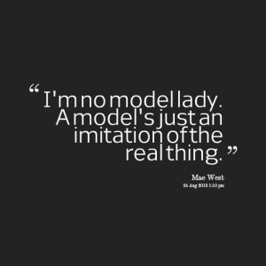 Quotes Picture: i'm no model lady a model's just an imitation of the ...