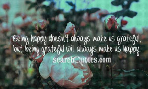 Being happy doesn't always make us grateful, but being grateful will ...