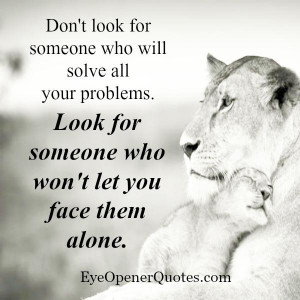 Look for someone who won’t let you face your problems alone