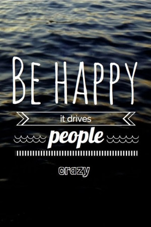 Be happy! It drives people crazy