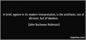 ... antithesis, not of altruism, but of idealism. - John Buchanan Robinson