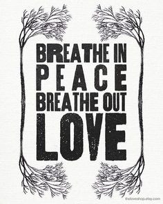 Breathe In Peace Breathe Out Love.... More