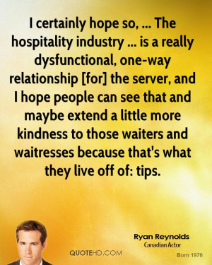 certainly hope so, ... The hospitality industry ... is a really ...
