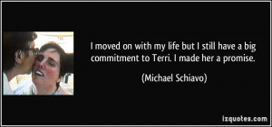 ... big commitment to Terri. I made her a promise. - Michael Schiavo