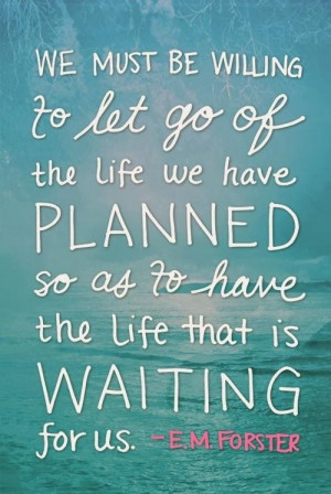 We must be willing to let go of the life we have planned so as to have ...