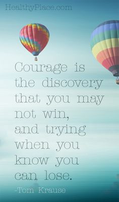 Positive quote: Courage is the discovery that you may not win, and ...