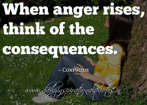 When anger rises, think of the consequences. ~ Confucius ( Self ...