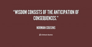 Wisdom consists of the anticipation of consequences.”