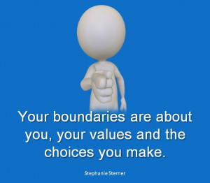 Your boundaries are about you, your values and the choices you make ...