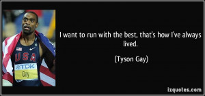 want to run with the best, that's how I've always lived. - Tyson Gay