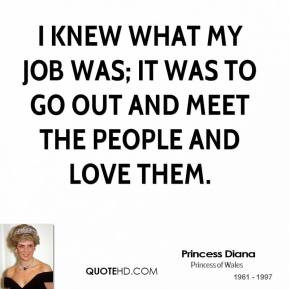 knew what my job was; it was to go out and meet the people and love ...