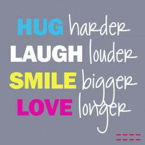 quote #quoteoftheday Hug harder Laugh louder Smile bigger Love longer