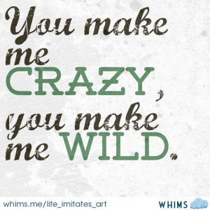 You make me crazy, you make me wild. • • Made by me ...