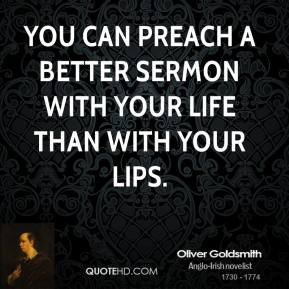 Oliver Goldsmith - You can preach a better sermon with your life than ...