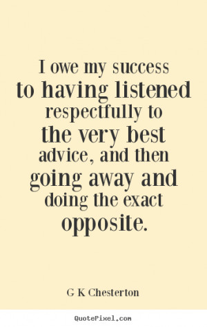 Chesterton picture quotes - I owe my success to having listened ...