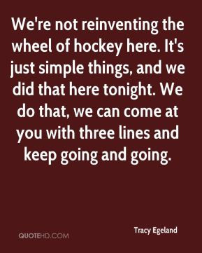 Tracy Egeland - We're not reinventing the wheel of hockey here. It's ...
